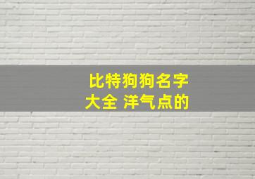 比特狗狗名字大全 洋气点的